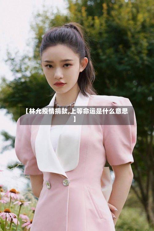 【林允疫情捐款,上等命运是什么意思】