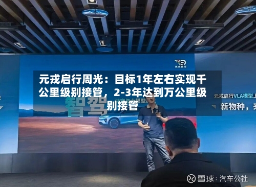 元戎启行周光：目标1年左右实现千公里级别接管	，2-3年达到万公里级别接管-第2张图片