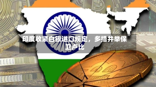 印度收紧白银进口规定	，多措并举保卫卢比-第2张图片