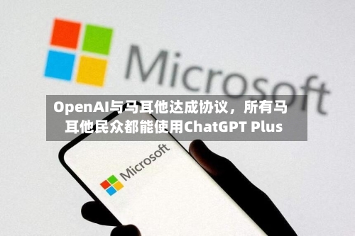 OpenAI与马耳他达成协议，所有马耳他民众都能使用ChatGPT Plus-第2张图片