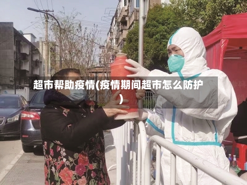 超市帮助疫情(疫情期间超市怎么防护)