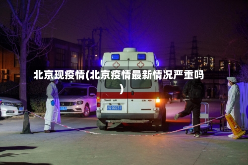 北京现疫情(北京疫情最新情况严重吗)