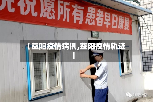 【益阳疫情病例,益阳疫情轨迹】