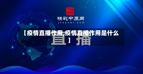 【疫情直播作用,疫情直播作用是什么】