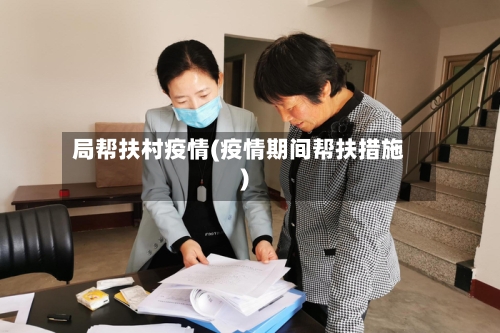 局帮扶村疫情(疫情期间帮扶措施)