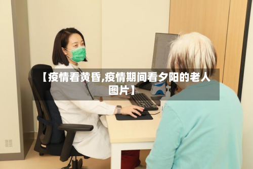 【疫情看黄昏,疫情期间看夕阳的老人图片】-第3张图片