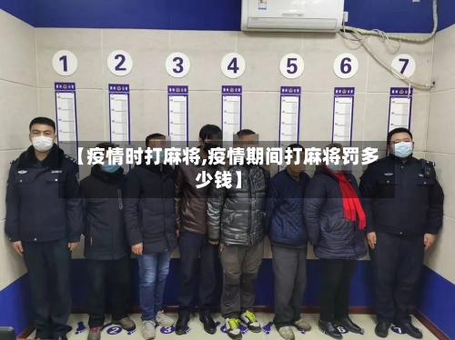 【疫情时打麻将,疫情期间打麻将罚多少钱】
