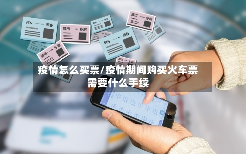 疫情怎么买票/疫情期间购买火车票需要什么手续-第2张图片