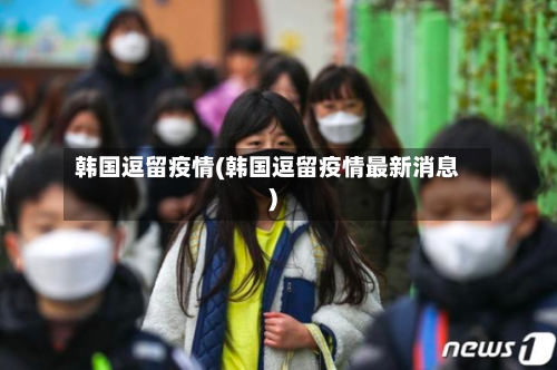 韩国逗留疫情(韩国逗留疫情最新消息)