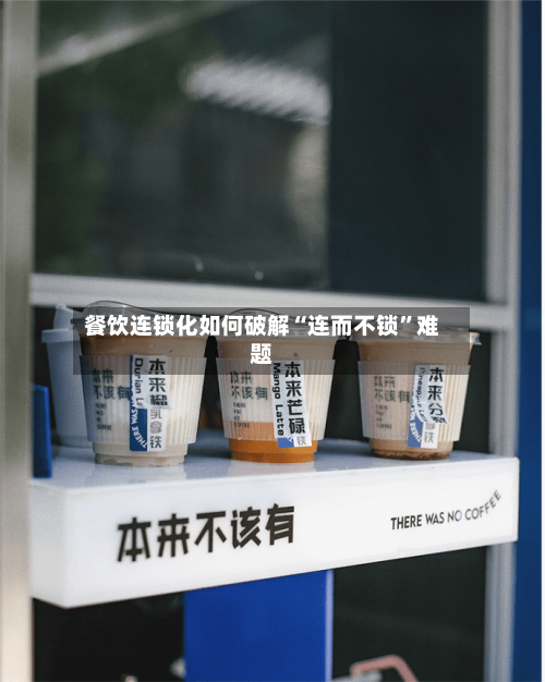 餐饮连锁化如何破解“连而不锁	”难题-第2张图片