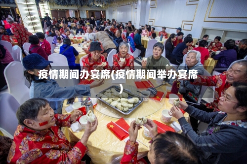 疫情期间办宴席(疫情期间举办宴席)-第2张图片