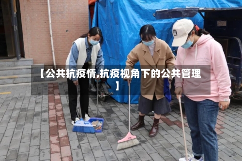 【公共抗疫情,抗疫视角下的公共管理】-第2张图片