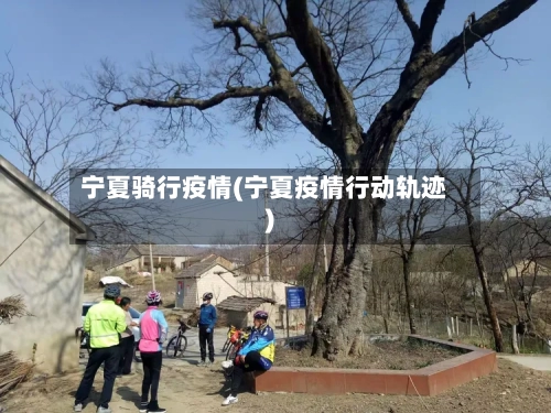 宁夏骑行疫情(宁夏疫情行动轨迹)-第2张图片