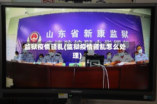 监狱疫情骚乱(监狱疫情骚乱怎么处理)-第2张图片