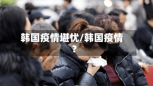 韩国疫情堪忧/韩国疫情?