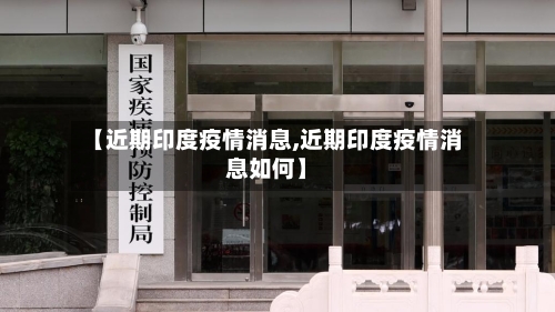 【近期印度疫情消息,近期印度疫情消息如何】