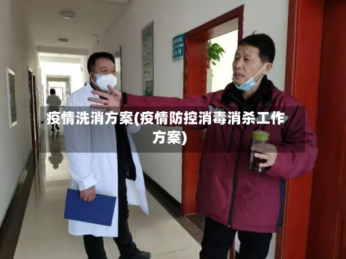 疫情洗消方案(疫情防控消毒消杀工作方案)-第2张图片