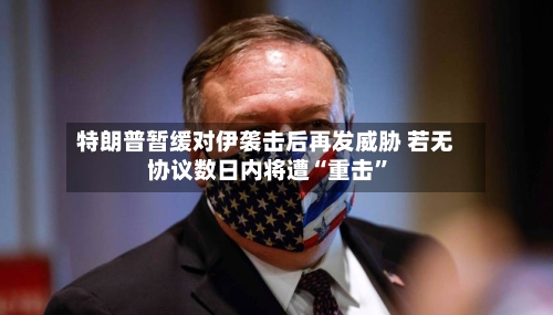 特朗普暂缓对伊袭击后再发威胁 若无协议数日内将遭“重击	”-第3张图片