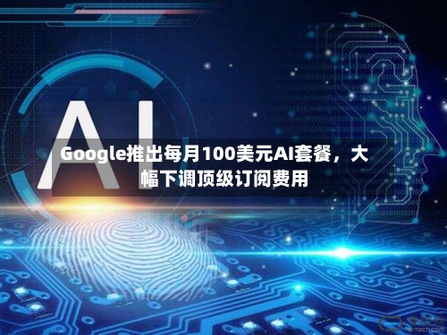 Google推出每月100美元AI套餐，大幅下调顶级订阅费用-第3张图片