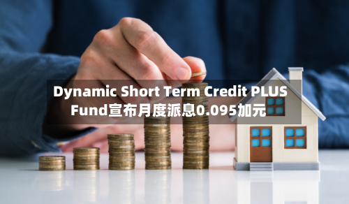 Dynamic Short Term Credit PLUS Fund宣布月度派息0.095加元