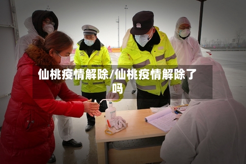 仙桃疫情解除/仙桃疫情解除了吗