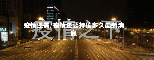 疫情还需/疫情还要持续多久最新消息-第3张图片