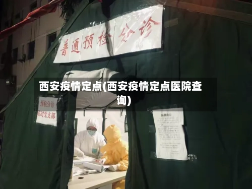 西安疫情定点(西安疫情定点医院查询)