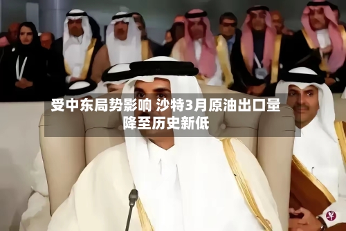 受中东局势影响 沙特3月原油出口量降至历史新低-第2张图片