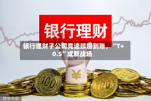 银行理财子公司竞速赎回到账，“T+0.5”成新战场-第3张图片