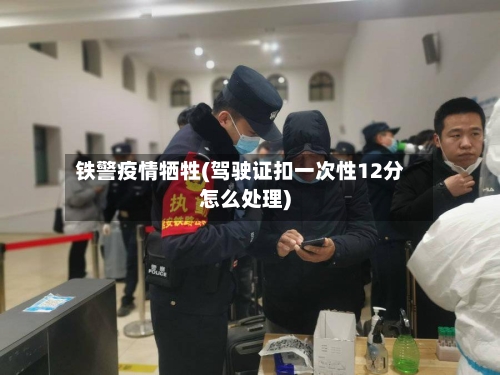 铁警疫情牺牲(驾驶证扣一次性12分怎么处理)-第2张图片