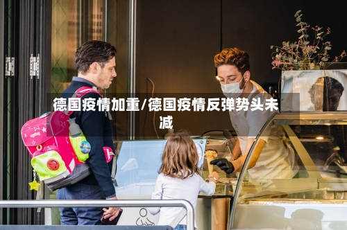 德国疫情加重/德国疫情反弹势头未减