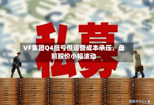VF集团Q4扭亏但运营成本承压，盘前股价小幅波动-第2张图片