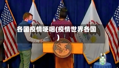 各国疫情哽咽(疫情世界各国)