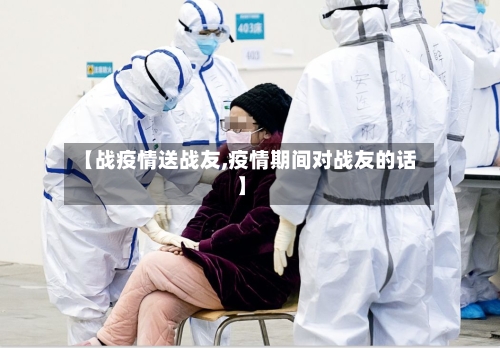 【战疫情送战友,疫情期间对战友的话】