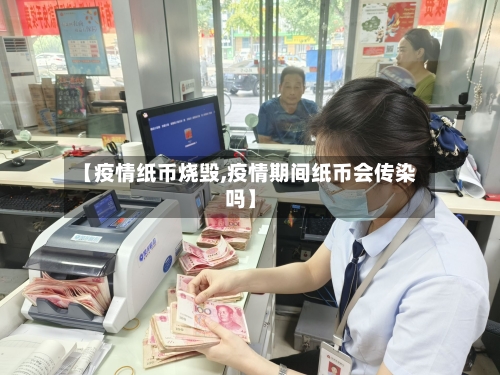 【疫情纸币烧毁,疫情期间纸币会传染吗】