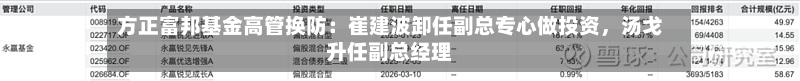 方正富邦基金高管换防：崔建波卸任副总专心做投资，汤戈升任副总经理-第2张图片