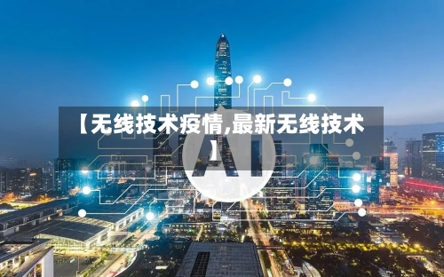 【无线技术疫情,最新无线技术】