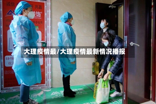 大理疫情最/大理疫情最新情况播报-第3张图片