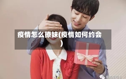 疫情怎么撩妹(疫情如何约会)