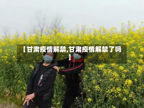 【甘肃疫情解禁,甘肃疫情解禁了吗】