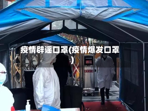疫情辟谣口罩(疫情爆发口罩)