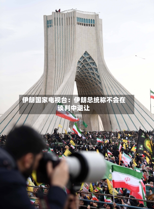 伊朗国家电视台：伊朗总统称不会在谈判中退让-第2张图片