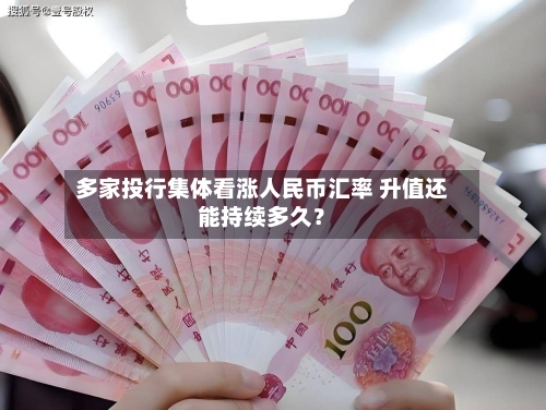 多家投行集体看涨人民币汇率 升值还能持续多久？