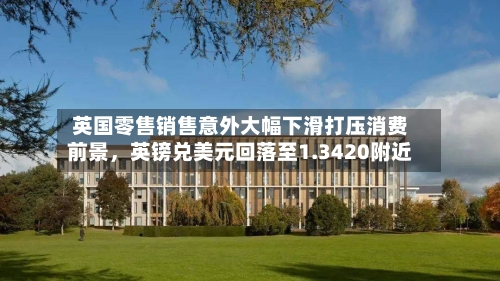 英国零售销售意外大幅下滑打压消费前景，英镑兑美元回落至1.3420附近-第2张图片