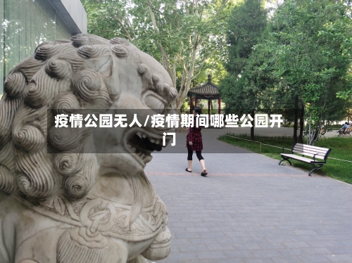 疫情公园无人/疫情期间哪些公园开门-第2张图片