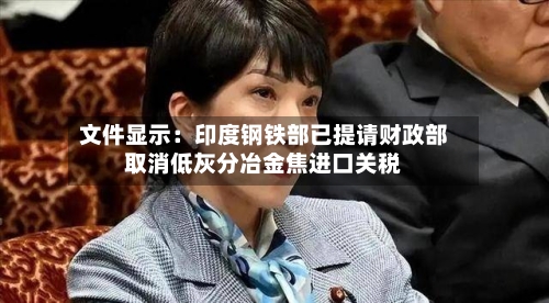 文件显示:印度钢铁部已提请财政部取消低灰分冶金焦进口关税-第2张图片