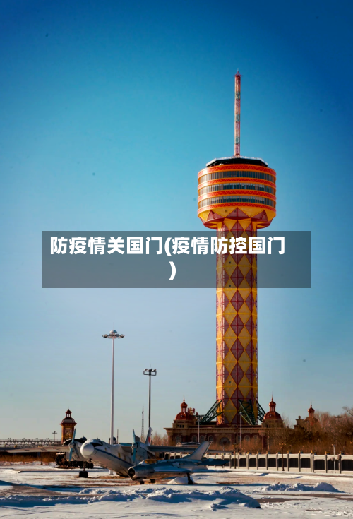 防疫情关国门(疫情防控国门)-第2张图片