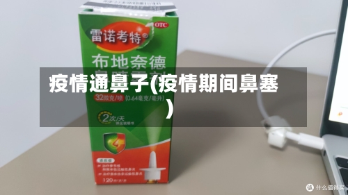 疫情通鼻子(疫情期间鼻塞)-第3张图片