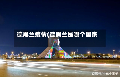 德黑兰疫情(德黑兰是哪个国家)-第3张图片