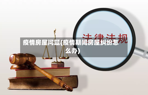 疫情房屋问题(疫情期间房屋纠纷怎么办)-第2张图片